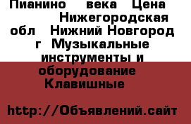 Пианино 19 века › Цена ­ 60 000 - Нижегородская обл., Нижний Новгород г. Музыкальные инструменты и оборудование » Клавишные   